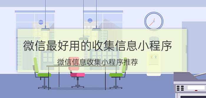 微信最好用的收集信息小程序 微信信息收集小程序推荐